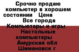 Срочно продаю компьютер в хорошем состоянии › Цена ­ 25 000 - Все города Компьютеры и игры » Настольные компьютеры   . Амурская обл.,Шимановск г.